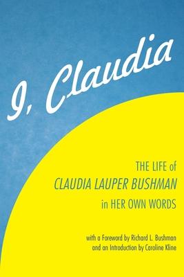 I, Claudia: The Life of Claudia Lauper Bushman in Her Own Words