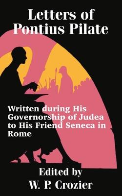 Letters of Pontius Pilate: Written during His Governorship of Judea to His Friend Seneca in Rome