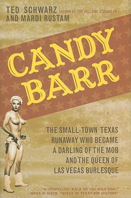 Candy Barr: The Small-Town Texas Runaway Who Became a Darling of the Mob and the Queen of Las Vegas Burlesque