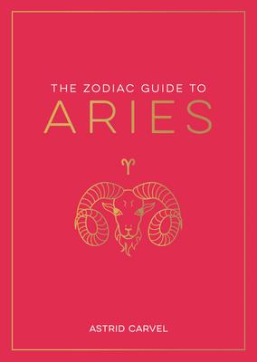 The Zodiac Guide to Aries: The Ultimate Guide to Understanding Your Star Sign, Unlocking Your Destiny and Decoding the Wisdom of the Stars