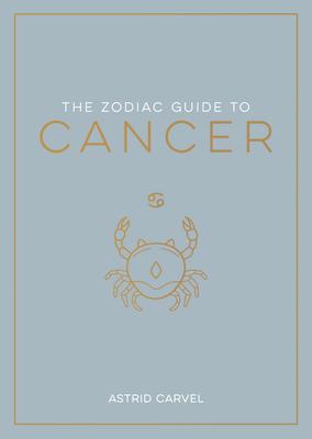 The Zodiac Guide to Cancer: The Ultimate Guide to Understanding Your Star Sign, Unlocking Your Destiny and Decoding the Wisdom of the Stars