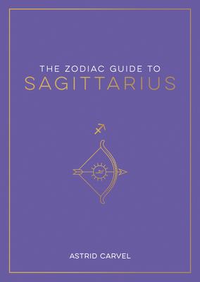 The Zodiac Guide to Sagittarius: The Ultimate Guide to Understanding Your Star Sign, Unlocking Your Destiny and Decoding the Wisdom of the Stars