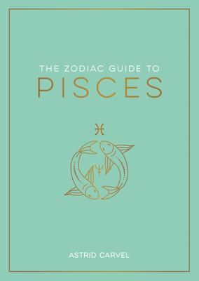 The Zodiac Guide to Pisces: The Ultimate Guide to Understanding Your Star Sign, Unlocking Your Destiny and Decoding the Wisdom of the Stars