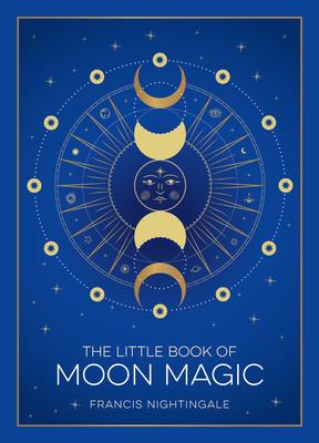 The Little Book of Moon Magic: An Introduction to Lunar Lore, Rituals, and Spells