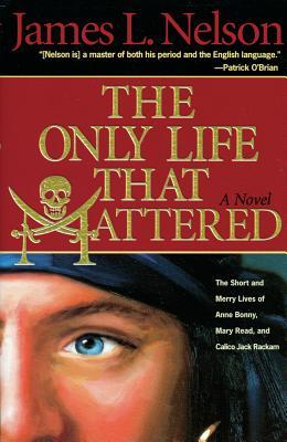 The Only Life That Mattered: The Short and Merry Lives of Anne Bonny, Mary Read, and Calico Jack