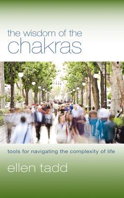 The Wisdom of the Chakras: Tools for Navigating the Complexity of Life