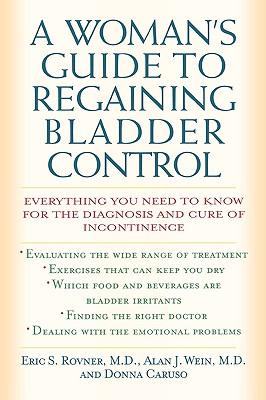 A Woman's Guide to Regaining Bladder Control: Everything You Need to Know for the Diagnosis and Cure of Incontinence