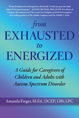 From Exhausted to Energized: A Guide for Caregivers of Children and Adults with Autism Spectrum Disorder