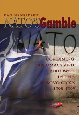 Nato's Gamble: Combining Diplomacy and Airpower in the Kosovo Crisis, 1998-1999