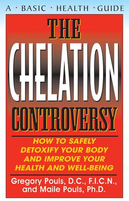 The Chelation Controversy: How to Safely Detoxify Your Body and Improve Your Health and Well-Being