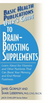 User's Guide to Brain-Boosting Supplements: Learn about the Vitamins and Other Nutrients That Can Boost Your Memory and End Mental Fuzziness