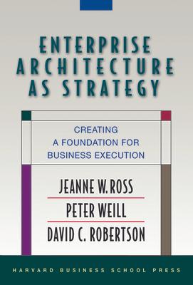 Enterprise Architecture as Strategy: Creating a Foundation for Business Execution