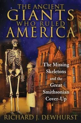 The Ancient Giants Who Ruled America: The Missing Skeletons and the Great Smithsonian Cover-Up