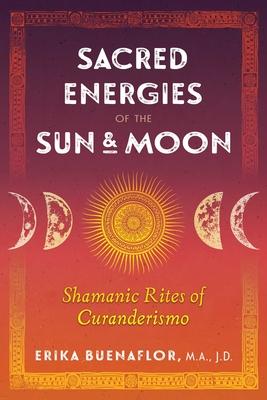 Sacred Energies of the Sun and Moon: Shamanic Rites of Curanderismo