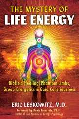 The Mystery of Life Energy: Biofield Healing, Phantom Limbs, Group Energetics, and Gaia Consciousness Subscription