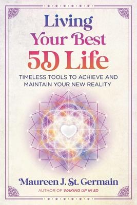 Living Your Best 5d Life: Timeless Tools to Achieve and Maintain Your New Reality