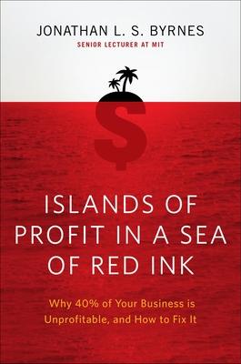 Islands of Profit in a Sea of Red Ink: Why 40 Percent of Your Business Is Unprofitable and How to Fix It