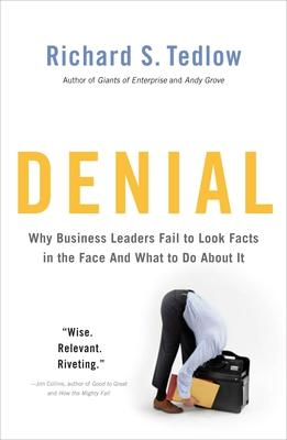 Denial: Why Business Leaders Fail to Look Facts in the Face--and What to Do About It