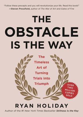 The Obstacle Is the Way: The Timeless Art of Turning Trials Into Triumph