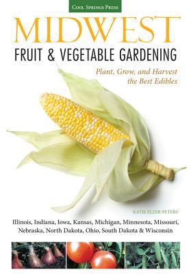 Midwest Fruit & Vegetable Gardening: Plant, Grow, and Harvest the Best Edibles - Illinois, Indiana, Iowa, Kansas, Michigan, Minnesota, Missouri, Nebra