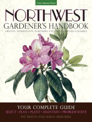 Northwest Gardener's Handbook: Your Complete Guide: Select, Plan, Plant, Maintain, Problem-Solve - Oregon, Washington, Northern California, British C