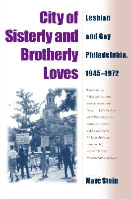 City Of Sisterly And Brotherly Loves: Lesbian And Gay Philadelphia, 1945-1972