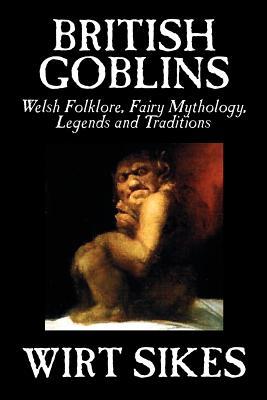 British Goblins: Welsh Folklore, Fairy Mythology, Legends and Traditions by Wilt Sikes, Fiction, Fairy Tales, Folk Tales, Legends & Myt