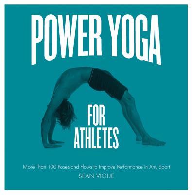 Power Yoga for Athletes: More Than 100 Poses and Flows to Improve Performance in Any Sport