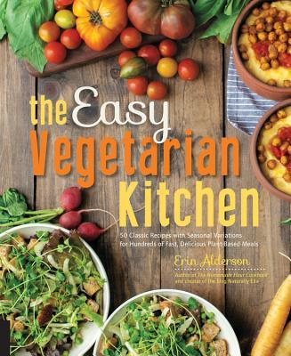 The Easy Vegetarian Kitchen: 50 Classic Recipes with Seasonal Variations for Hundreds of Fast, Delicious Plant-Based Meals