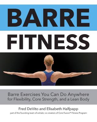 Barre Fitness: Barre Exercises You Can Do Anywhere for Flexibility, Core Strength, and a Lean Body