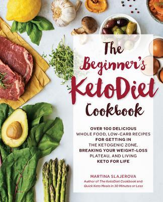 The Beginner's Ketodiet Cookbook: Over 100 Delicious Whole Food, Low-Carb Recipes for Getting in the Ketogenic Zone, Breaking Your Weight-Loss Plateau