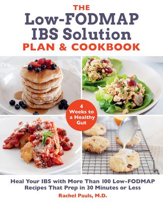 The Low-Fodmap Ibs Solution Plan and Cookbook: Heal Your Ibs with More Than 100 Low-Fodmap Recipes That Prep in 30 Minutes or Less