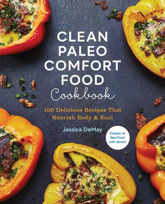 Clean Paleo Comfort Food Cookbook: 100 Delicious Recipes That Nourish Body & Soul