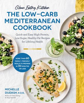 Clean Eating Kitchen: The Low-Carb Mediterranean Cookbook: Quick and Easy High-Protein, Low-Sugar, Healthy-Fat Recipes for Lifelong Health-More Than 6