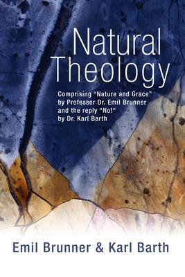 Natural Theology: Comprising "Nature and Grace" by Professor Dr. Emil Brunner and the Reply "No!" by Dr. Karl Barth