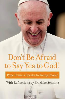 Don't Be Afraid to Say Yes to God!: Pope Francis Speaks to Young People