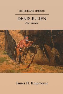 The Life and Times of Denis Julien: Fur Trader