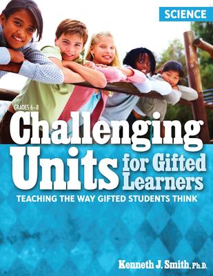 Challenging Units for Gifted Learners: Teaching the Way Gifted Students Think (Science, Grades 6-8)