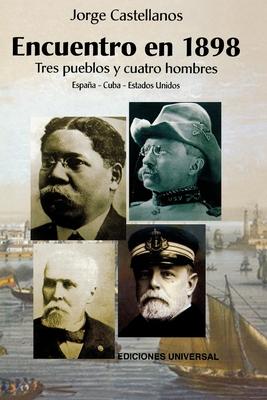 ENCUENTRO EN 1898. TRES PUEBLOS Y CUATRO HOMBRE (Espaa - Cuba - Estados Unidos / Pascual Cervera - Calixto Garca - Theodore Roosevelt - Juan Gualber