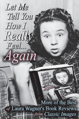 Let Me Tell You How I Really Feel...Again: More of the Best of Laura Wagner's Book Reviews from Classic Images Subscription
