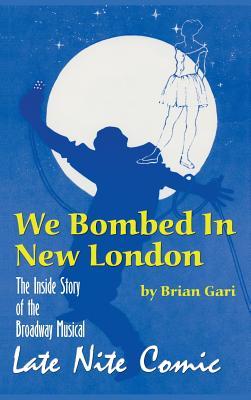 We Bombed In New London: The Inside Story of the Broadway Musical Late Nite Comic (hardback)