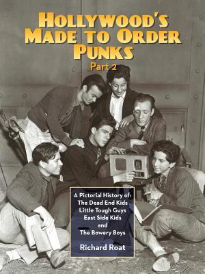 Hollywood's Made To Order Punks, Part 2: A Pictorial History of: The Dead End Kids Little Tough Guys East Side Kids and The Bowery Boys