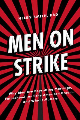 Men on Strike: Why Men Are Boycotting Marriage, Fatherhood, and the American Dream - And Why It Matters