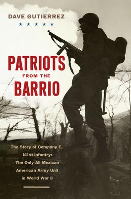 Patriots from the Barrio: The Story of Company E, 141st Infantry: The Only All Mexican American Army Unit in World War II