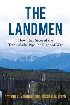 The Landmen: How They Secured the Trans-Alaska Pipeline Right-of-Way