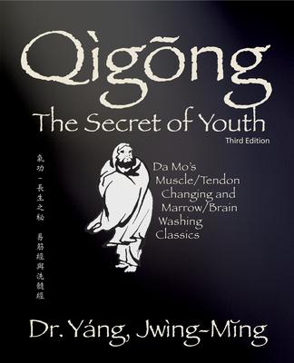 Qigong Secret of Youth 3rd. Ed.: Da Mo's Muscle/Tendon Changing and Marrow/Brain Washing Classics