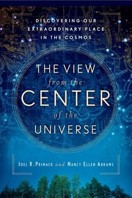 The View From the Center of the Universe: Discovering Our Extraordinary Place in the Cosmos