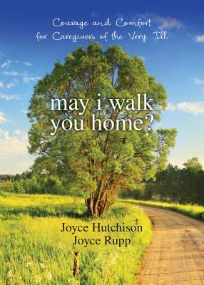 May I Walk You Home?: Courage and Comfort for Caregivers of the Very Ill