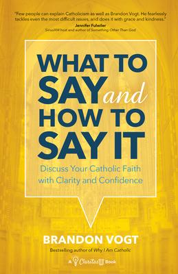 What to Say and How to Say It: Discuss Your Catholic Faith with Clarity and Confidence