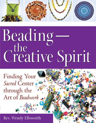 Beading--The Creative Spirit: Finding Your Sacred Center Through the Art of Beadwork